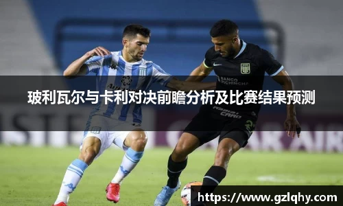 玻利瓦尔与卡利对决前瞻分析及比赛结果预测