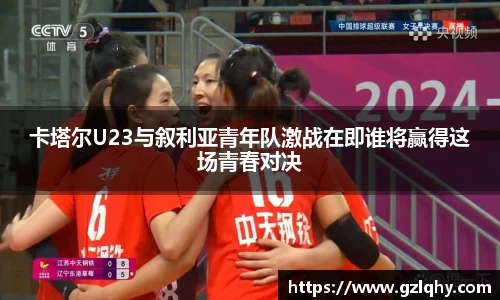 卡塔尔U23与叙利亚青年队激战在即谁将赢得这场青春对决