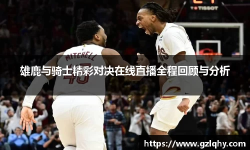 雄鹿与骑士精彩对决在线直播全程回顾与分析