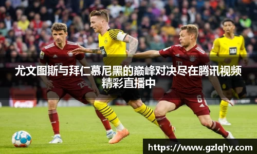 尤文图斯与拜仁慕尼黑的巅峰对决尽在腾讯视频精彩直播中