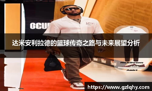 达米安利拉德的篮球传奇之路与未来展望分析