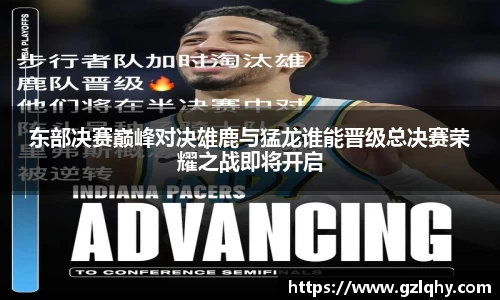 东部决赛巅峰对决雄鹿与猛龙谁能晋级总决赛荣耀之战即将开启