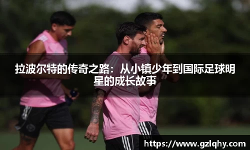 拉波尔特的传奇之路：从小镇少年到国际足球明星的成长故事