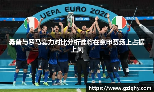 桑普与罗马实力对比分析谁将在意甲赛场上占据上风