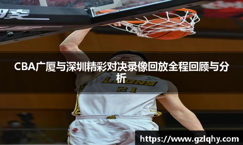 CBA广厦与深圳精彩对决录像回放全程回顾与分析